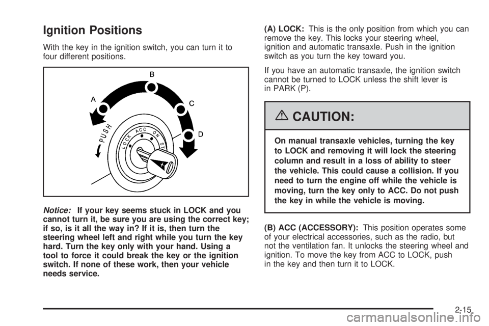 PONTIAC VIBE 2006 Manual Online Ignition Positions
With the key in the ignition switch, you can turn it to
four different positions.
Notice:If your key seems stuck in LOCK and you
cannot turn it, be sure you are using the correct ke