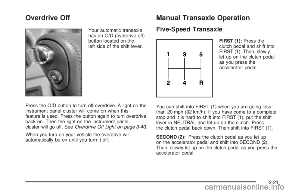 PONTIAC VIBE 2006  Owners Manual Overdrive Off
Your automatic transaxle
has an O/D (overdrive off)
button located on the
left side of the shift lever.
Press the O/D button to turn off overdrive. A light on the
instrument panel cluste