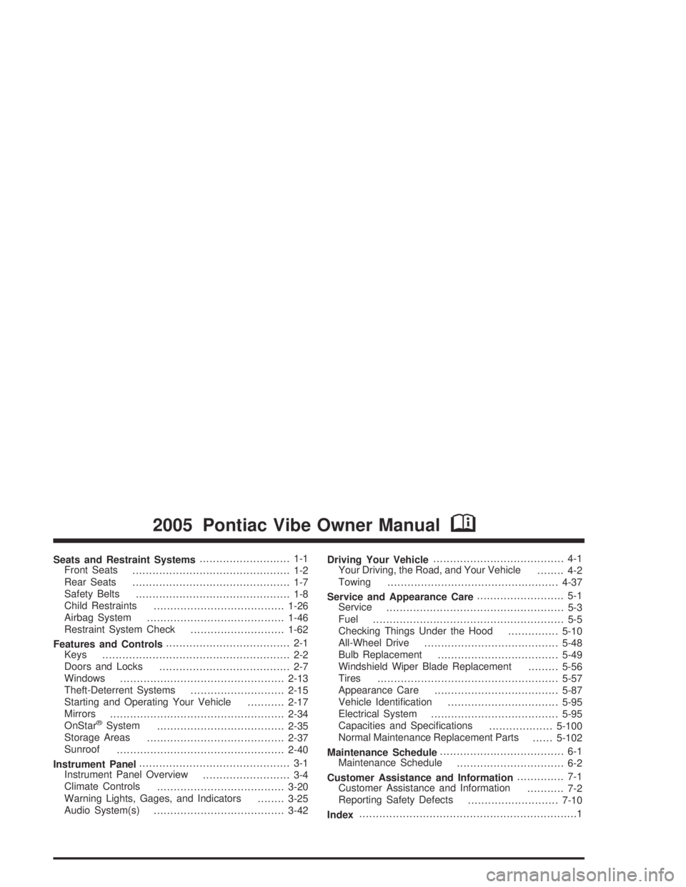 PONTIAC VIBE 2005  Owners Manual Seats and Restraint Systems........................... 1-1
Front Seats
............................................... 1-2
Rear Seats
............................................... 1-7
Safety Belts
.