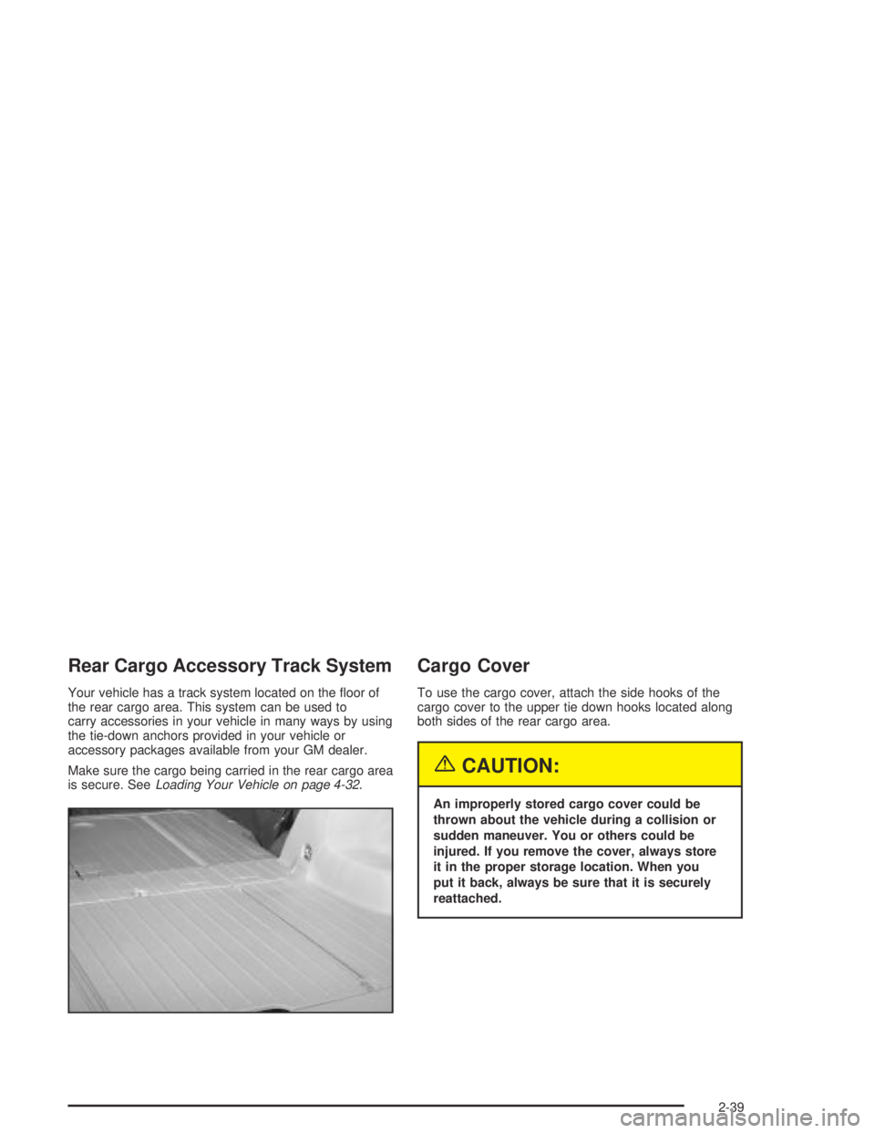 PONTIAC VIBE 2005  Owners Manual Rear Cargo Accessory Track System
Your vehicle has a track system located on the �oor of
the rear cargo area. This system can be used to
carry accessories in your vehicle in many ways by using
the tie