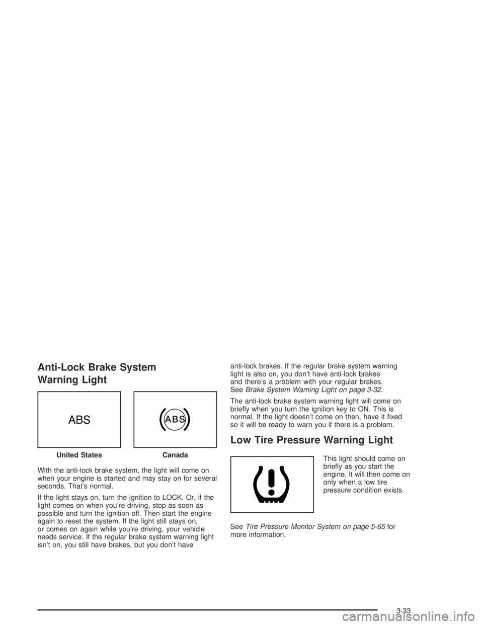 PONTIAC VIBE 2005  Owners Manual Anti-Lock Brake System
Warning Light
With the anti-lock brake system, the light will come on
when your engine is started and may stay on for several
seconds. That’s normal.
If the light stays on, tu