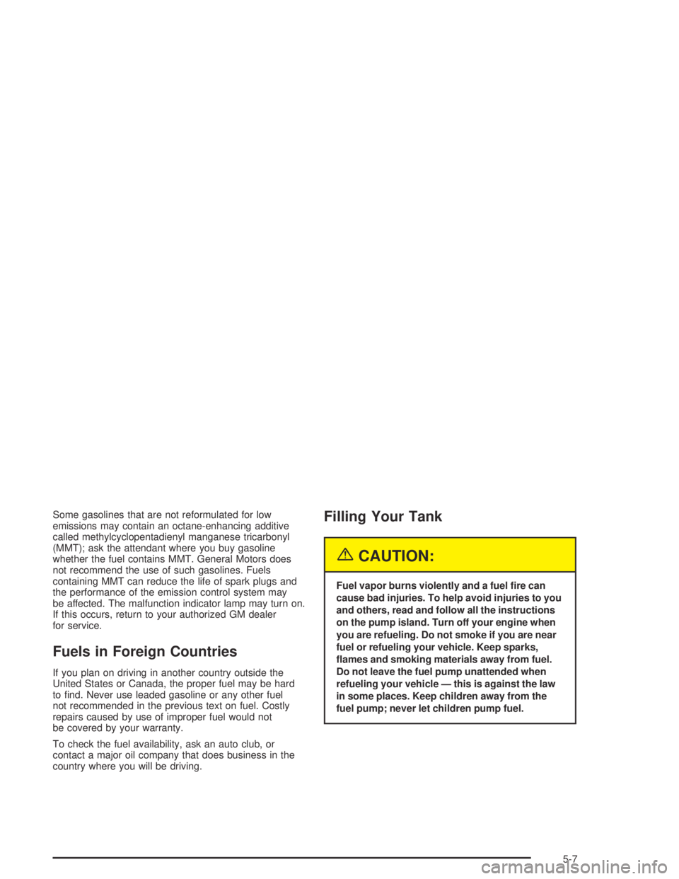 PONTIAC VIBE 2005  Owners Manual Some gasolines that are not reformulated for low
emissions may contain an octane-enhancing additive
called methylcyclopentadienyl manganese tricarbonyl
(MMT); ask the attendant where you buy gasoline
