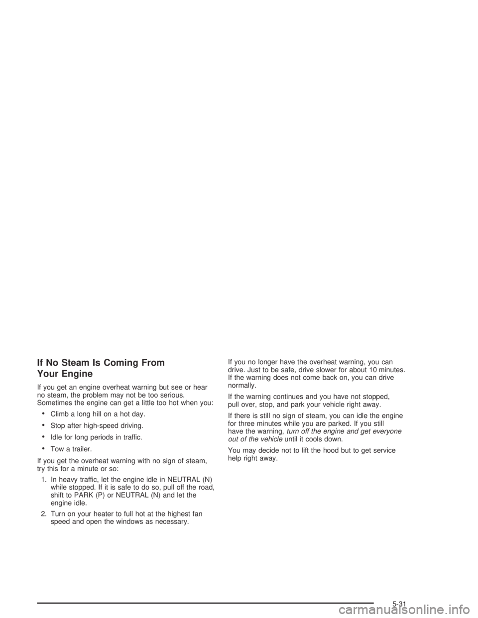 PONTIAC VIBE 2005 Manual PDF If No Steam Is Coming From
Your Engine
If you get an engine overheat warning but see or hear
no steam, the problem may not be too serious.
Sometimes the engine can get a little too hot when you:
Clim