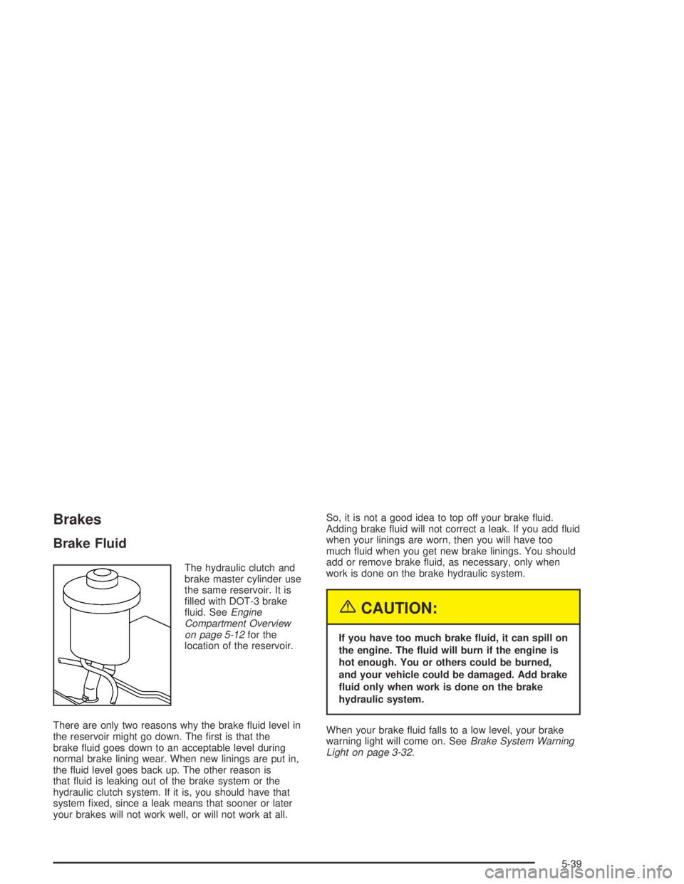 PONTIAC VIBE 2005 Manual Online Brakes
Brake Fluid
The hydraulic clutch and
brake master cylinder use
the same reservoir. It is
�lled with DOT-3 brake
�uid. SeeEngine
Compartment Overview
on page 5-12for the
location of the reservoi