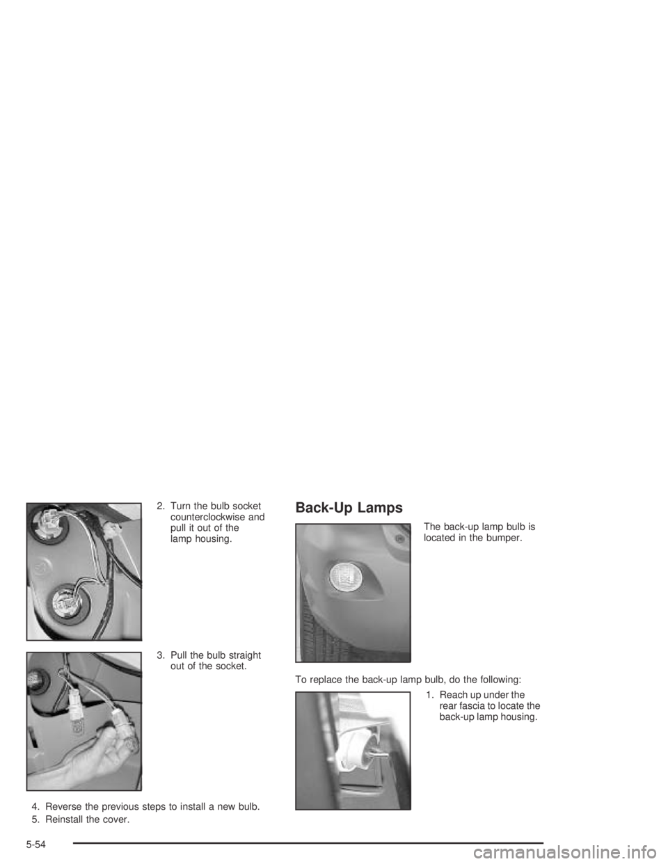 PONTIAC VIBE 2005  Owners Manual 2. Turn the bulb socket
counterclockwise and
pull it out of the
lamp housing.
3. Pull the bulb straight
out of the socket.
4. Reverse the previous steps to install a new bulb.
5. Reinstall the cover.B