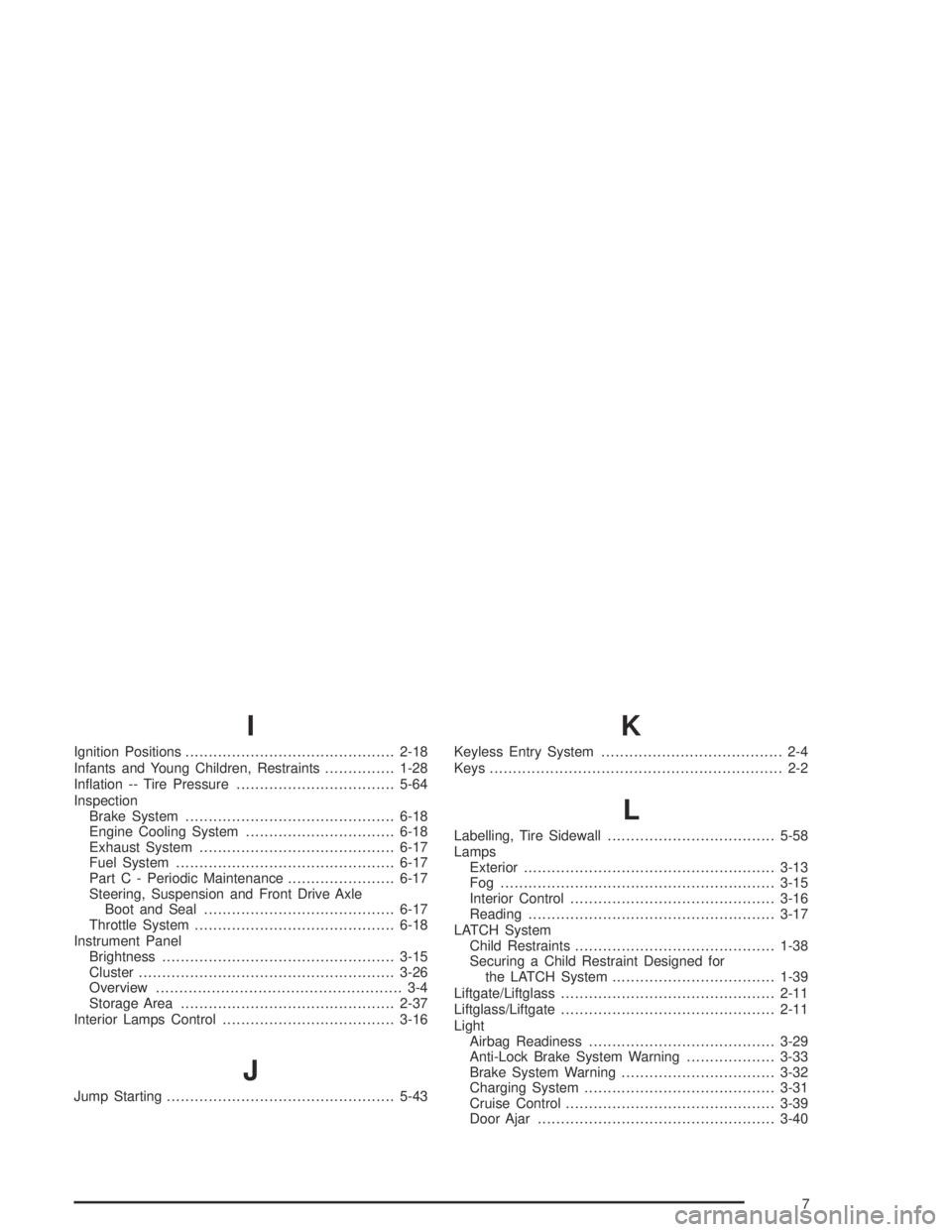 PONTIAC VIBE 2005  Owners Manual I
Ignition Positions.............................................2-18
Infants and Young Children, Restraints...............1-28
In�ation -- Tire Pressure..................................5-64
Inspecti