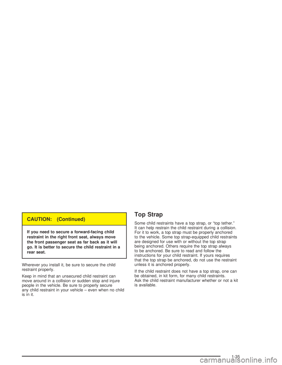 PONTIAC VIBE 2005 Service Manual CAUTION: (Continued)
If you need to secure a forward-facing child
restraint in the right front seat, always move
the front passenger seat as far back as it will
go. It is better to secure the child re