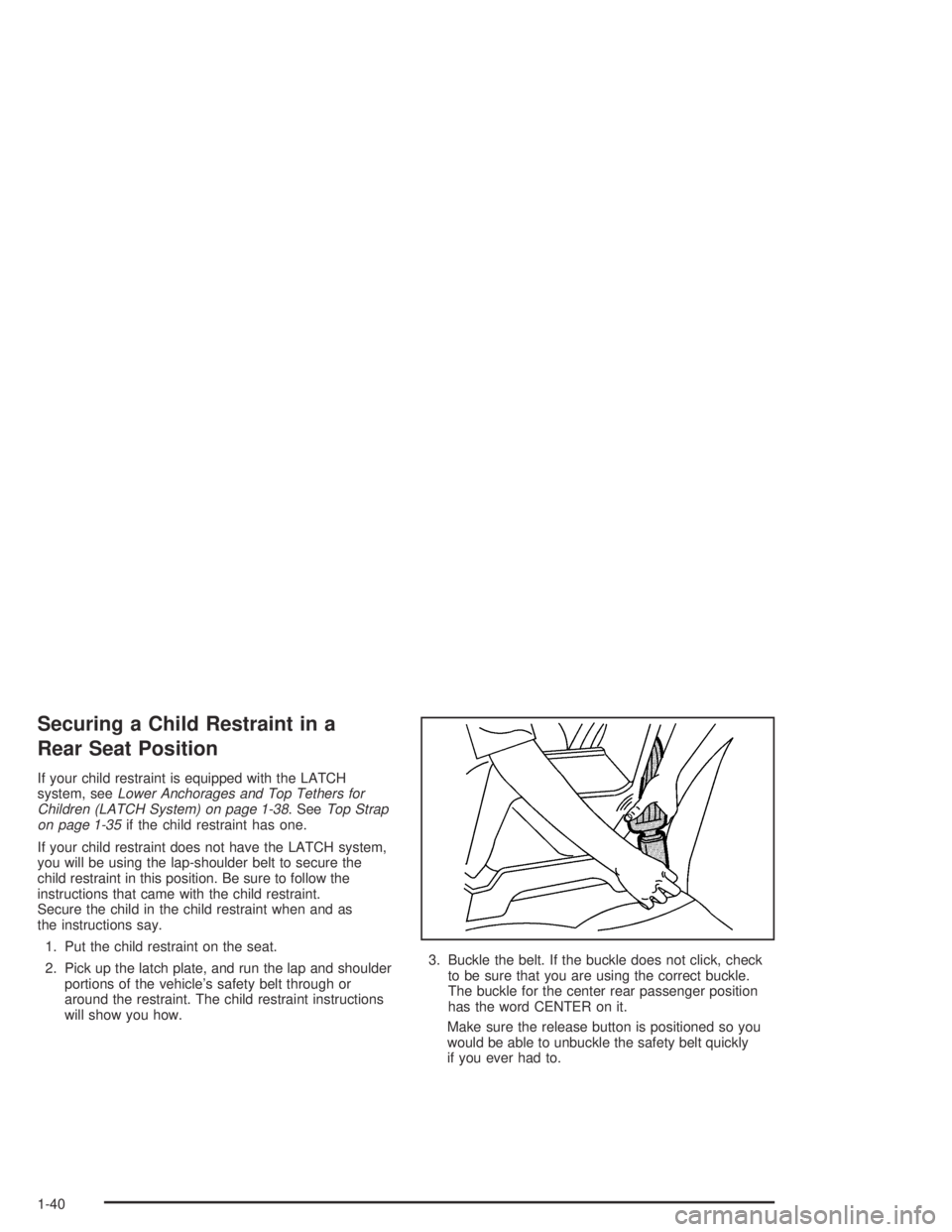 PONTIAC VIBE 2005 Service Manual Securing a Child Restraint in a
Rear Seat Position
If your child restraint is equipped with the LATCH
system, seeLower Anchorages and Top Tethers for
Children (LATCH System) on page 1-38. SeeTop Strap