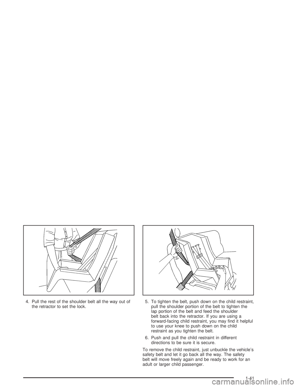 PONTIAC VIBE 2005 Service Manual 4. Pull the rest of the shoulder belt all the way out of
the retractor to set the lock.5. To tighten the belt, push down on the child restraint,
pull the shoulder portion of the belt to tighten the
la