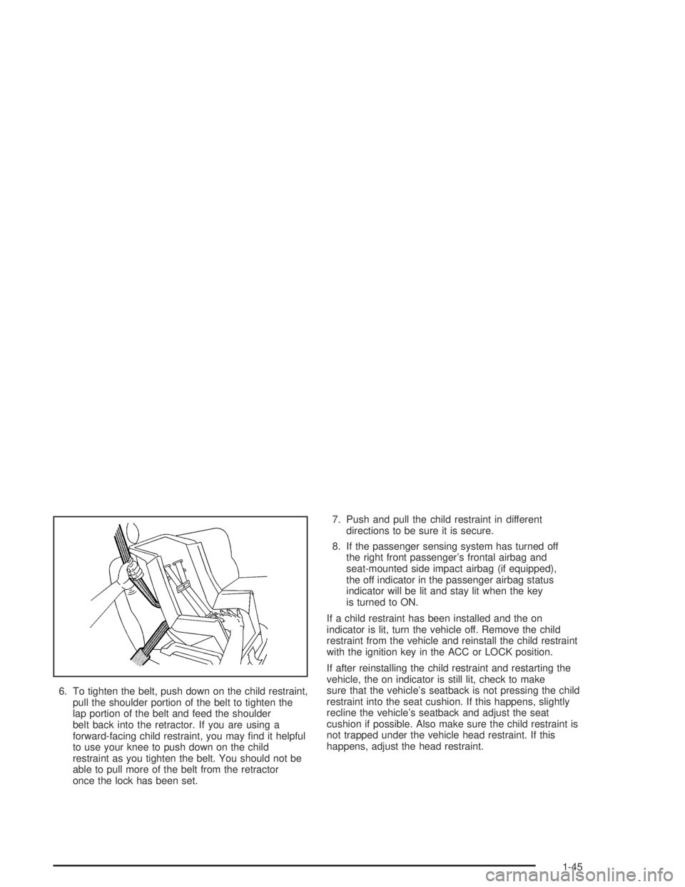 PONTIAC VIBE 2005  Owners Manual 6. To tighten the belt, push down on the child restraint,
pull the shoulder portion of the belt to tighten the
lap portion of the belt and feed the shoulder
belt back into the retractor. If you are us
