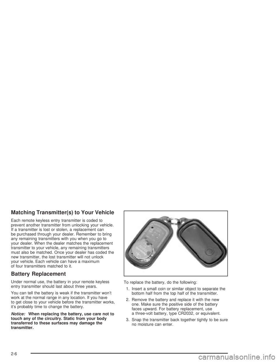 PONTIAC VIBE 2005  Owners Manual Matching Transmitter(s) to Your Vehicle
Each remote keyless entry transmitter is coded to
prevent another transmitter from unlocking your vehicle.
If a transmitter is lost or stolen, a replacement can