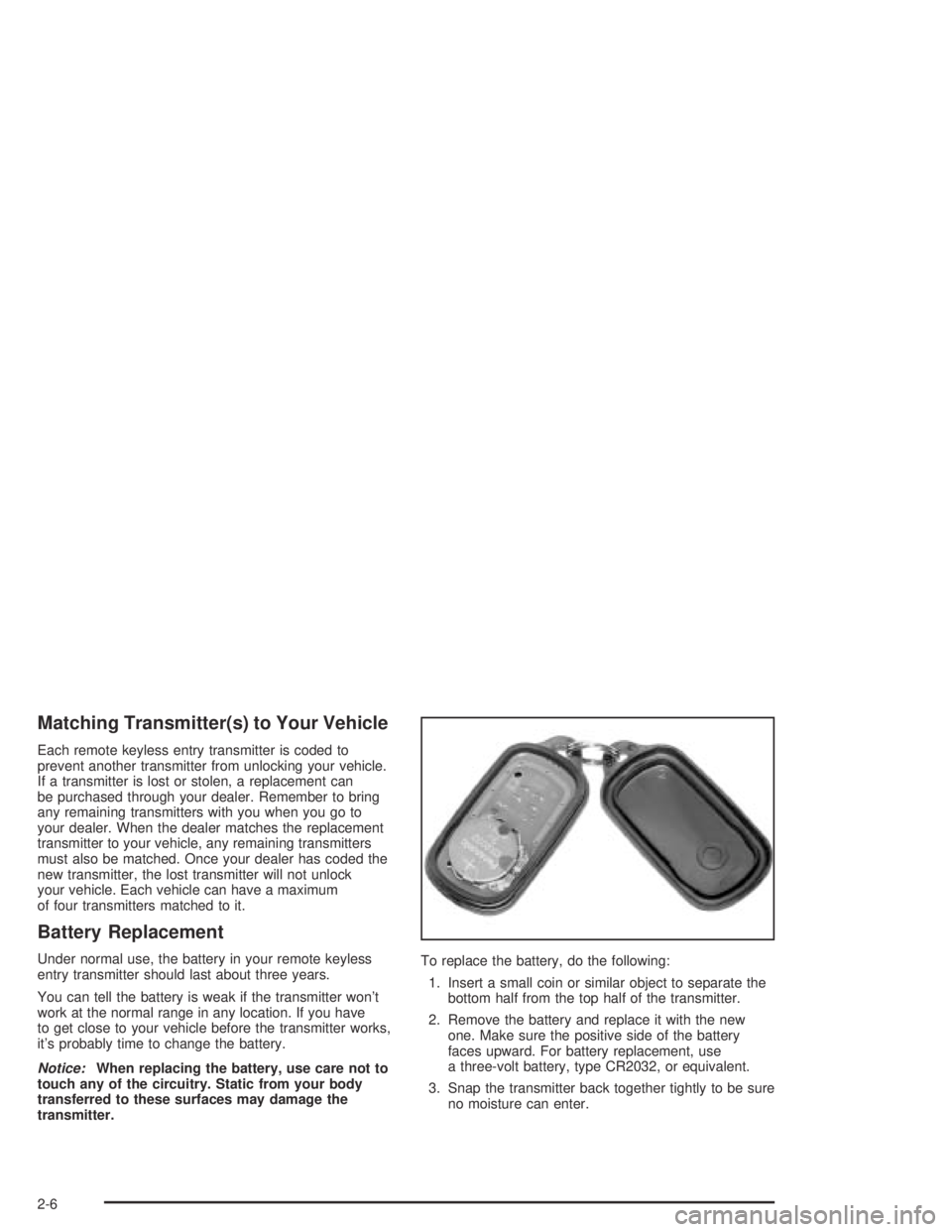 PONTIAC VIBE 2005 Owners Manual Matching Transmitter(s) to Your Vehicle
Each remote keyless entry transmitter is coded to
prevent another transmitter from unlocking your vehicle.
If a transmitter is lost or stolen, a replacement can PONTIAC VIBE 2005 Owners Manual Matching Transmitter(s) to Your Vehicle
Each remote keyless entry transmitter is coded to
prevent another transmitter from unlocking your vehicle.
If a transmitter is lost or stolen, a replacement can