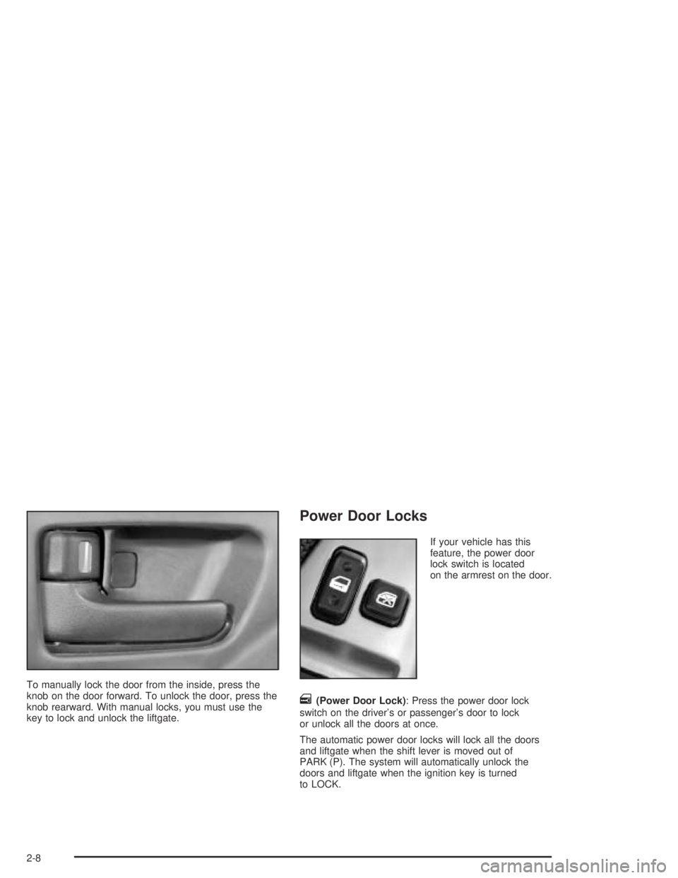 PONTIAC VIBE 2005 Manual PDF To manually lock the door from the inside, press the
knob on the door forward. To unlock the door, press the
knob rearward. With manual locks, you must use the
key to lock and unlock the liftgate.
Pow