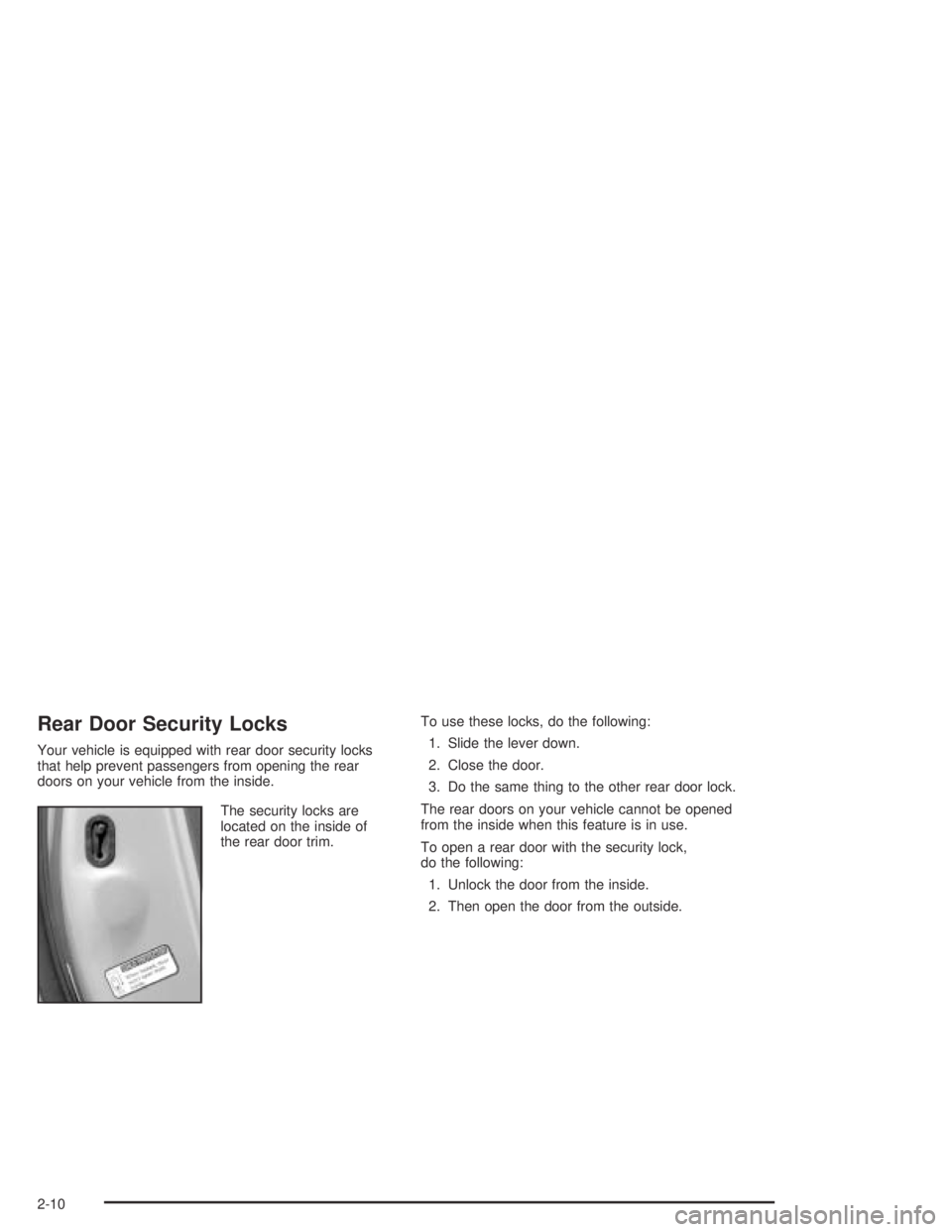 PONTIAC VIBE 2005 Manual PDF Rear Door Security Locks
Your vehicle is equipped with rear door security locks
that help prevent passengers from opening the rear
doors on your vehicle from the inside.
The security locks are
located