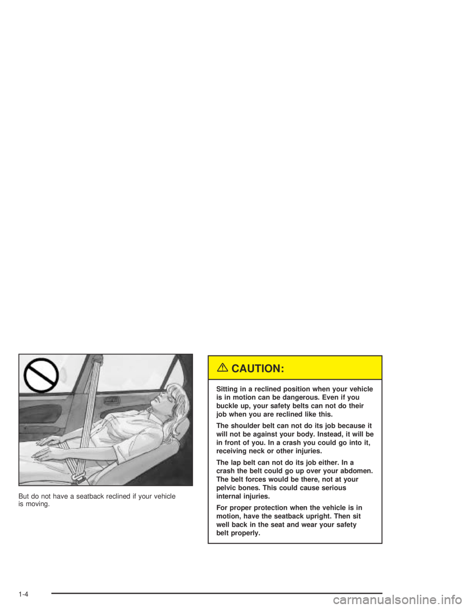 PONTIAC VIBE 2005  Owners Manual But do not have a seatback reclined if your vehicle
is moving.
{CAUTION:
Sitting in a reclined position when your vehicle
is in motion can be dangerous. Even if you
buckle up, your safety belts can no