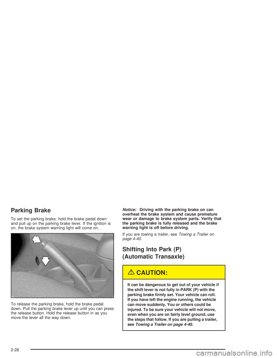 PONTIAC VIBE 2005  Owners Manual Parking Brake
To set the parking brake, hold the brake pedal down
and pull up on the parking brake lever. If the ignition is
on, the brake system warning light will come on.
To release the parking bra