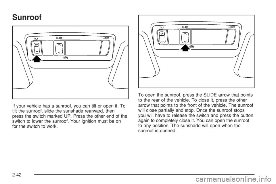 PONTIAC VIBE 2004 Owners Manual Sunroof
If your vehicle has a sunroof, you can tilt or open it. To
tilt the sunroof, slide the sunshade rearward, then
press the switch marked UP. Press the other end of the
switch to lower the sunroo PONTIAC VIBE 2004 Owners Manual Sunroof
If your vehicle has a sunroof, you can tilt or open it. To
tilt the sunroof, slide the sunshade rearward, then
press the switch marked UP. Press the other end of the
switch to lower the sunroo