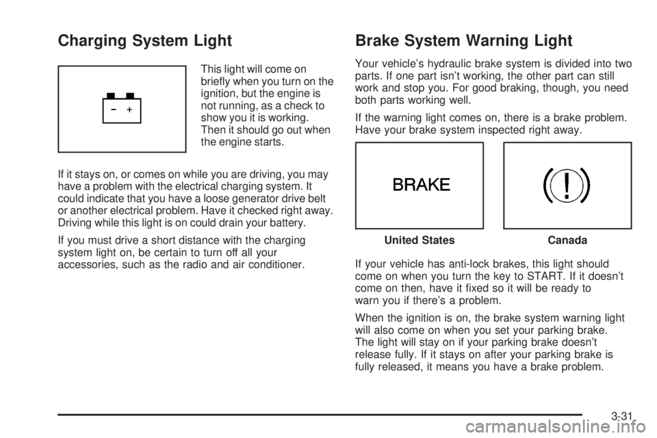 PONTIAC VIBE 2004  Owners Manual Charging System Light
This light will come on
brie¯y when you turn on the
ignition, but the engine is
not running, as a check to
show you it is working.
Then it should go out when
the engine starts.
