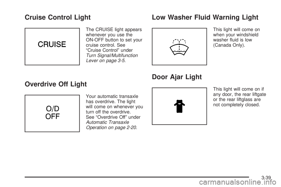 PONTIAC VIBE 2004  Owners Manual Cruise Control Light
The CRUISE light appears
whenever you use the
ON-OFF button to set your
cruise control. See
ªCruise Controlº under
Turn Signal/Multifunction
Lever on page 3-5.
Overdrive Off Lig