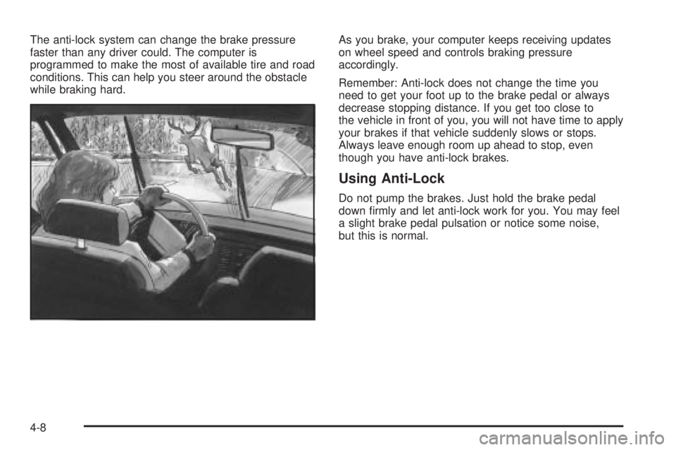PONTIAC VIBE 2004  Owners Manual The anti-lock system can change the brake pressure
faster than any driver could. The computer is
programmed to make the most of available tire and road
conditions. This can help you steer around the o