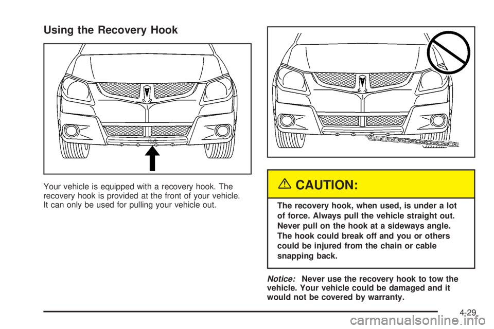 PONTIAC VIBE 2004  Owners Manual Using the Recovery Hook
Your vehicle is equipped with a recovery hook. The
recovery hook is provided at the front of your vehicle.
It can only be used for pulling your vehicle out.{CAUTION:
The recove