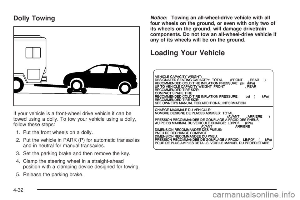 PONTIAC VIBE 2004  Owners Manual Dolly Towing
If your vehicle is a front-wheel drive vehicle it can be
towed using a dolly. To tow your vehicle using a dolly,
follow these steps:
1. Put the front wheels on a dolly.
2. Put the vehicle