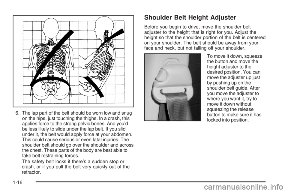 PONTIAC VIBE 2004 Owners Manual 6. The lap part of the belt should be worn low and snug
on the hips, just touching the thighs. In a crash, this
applies force to the strong pelvic bones. And youd
be less likely to slide under the la PONTIAC VIBE 2004 Owners Manual 6. The lap part of the belt should be worn low and snug
on the hips, just touching the thighs. In a crash, this
applies force to the strong pelvic bones. And youd
be less likely to slide under the la