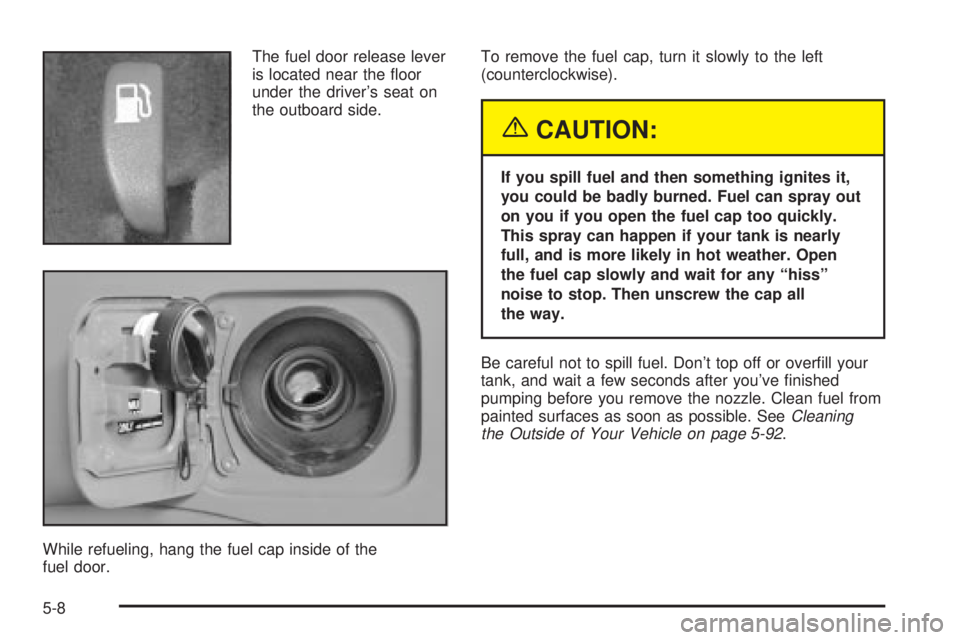 PONTIAC VIBE 2004  Owners Manual The fuel door release lever
is located near the ¯oor
under the drivers seat on
the outboard side.
While refueling, hang the fuel cap inside of the
fuel door.To remove the fuel cap, turn it slowly to