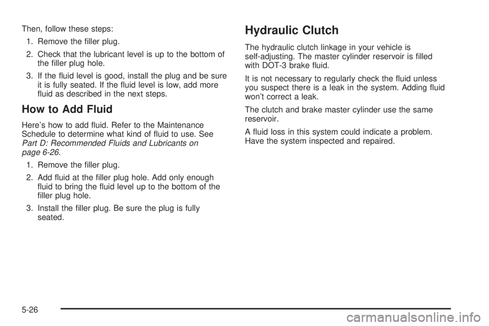 PONTIAC VIBE 2004  Owners Manual Then, follow these steps:
1. Remove the ®ller plug.
2. Check that the lubricant level is up to the bottom of
the ®ller plug hole.
3. If the ¯uid level is good, install the plug and be sure
it is fu