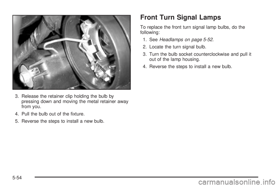 PONTIAC VIBE 2004  Owners Manual 3. Release the retainer clip holding the bulb by
pressing down and moving the metal retainer away
from you.
4. Pull the bulb out of the ®xture.
5. Reverse the steps to install a new bulb.
Front Turn 