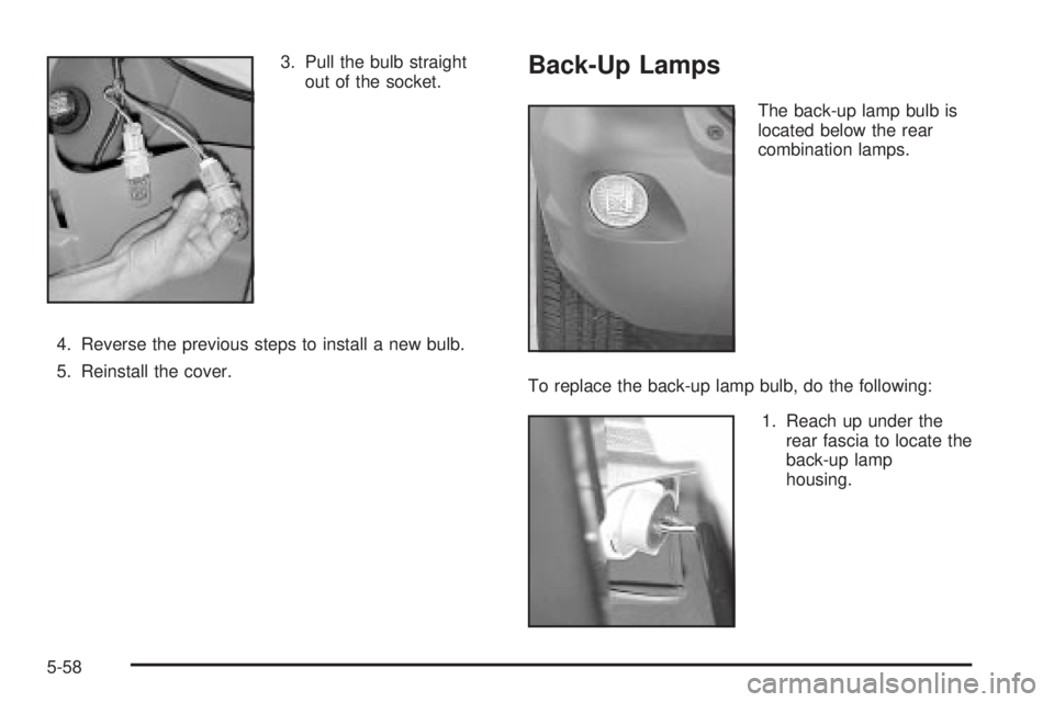 PONTIAC VIBE 2004  Owners Manual 3. Pull the bulb straight
out of the socket.
4. Reverse the previous steps to install a new bulb.
5. Reinstall the cover.Back-Up Lamps
The back-up lamp bulb is
located below the rear
combination lamps