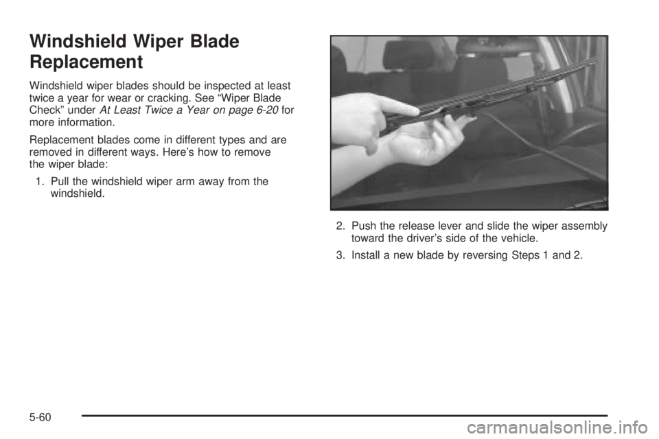 PONTIAC VIBE 2004  Owners Manual Windshield Wiper Blade
Replacement
Windshield wiper blades should be inspected at least
twice a year for wear or cracking. See ªWiper Blade
Checkº under
At Least Twice a Year on page 6-20for
more in