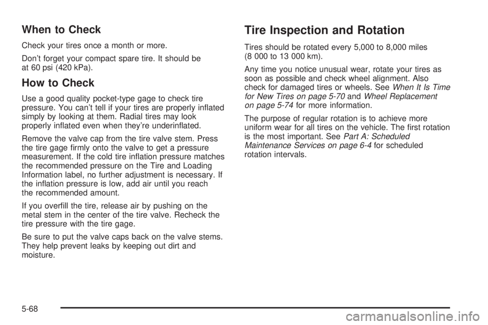 PONTIAC VIBE 2004  Owners Manual When to Check
Check your tires once a month or more.
Dont forget your compact spare tire. It should be
at 60 psi (420 kPa).
How to Check
Use a good quality pocket-type gage to check tire
pressure. Yo