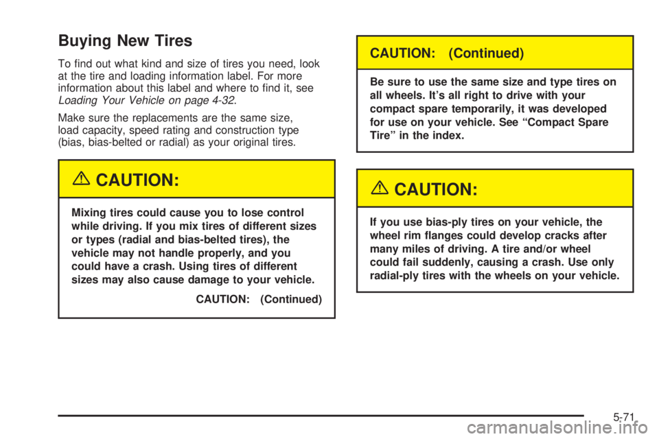 PONTIAC VIBE 2004  Owners Manual Buying New Tires
To ®nd out what kind and size of tires you need, look
at the tire and loading information label. For more
information about this label and where to ®nd it, see
Loading Your Vehicle 