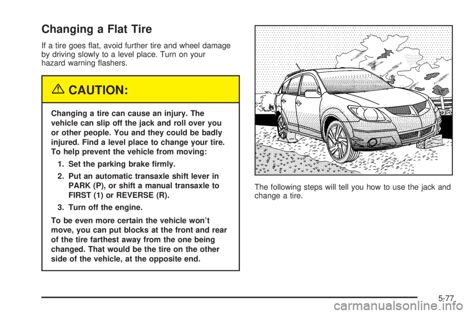 PONTIAC VIBE 2004 Owners Manual Changing a Flat Tire
If a tire goes ¯at, avoid further tire and wheel damage
by driving slowly to a level place. Turn on your
hazard warning ¯ashers.
{CAUTION:
Changing a tire can cause an injury. T PONTIAC VIBE 2004 Owners Manual Changing a Flat Tire
If a tire goes ¯at, avoid further tire and wheel damage
by driving slowly to a level place. Turn on your
hazard warning ¯ashers.
{CAUTION:
Changing a tire can cause an injury. T