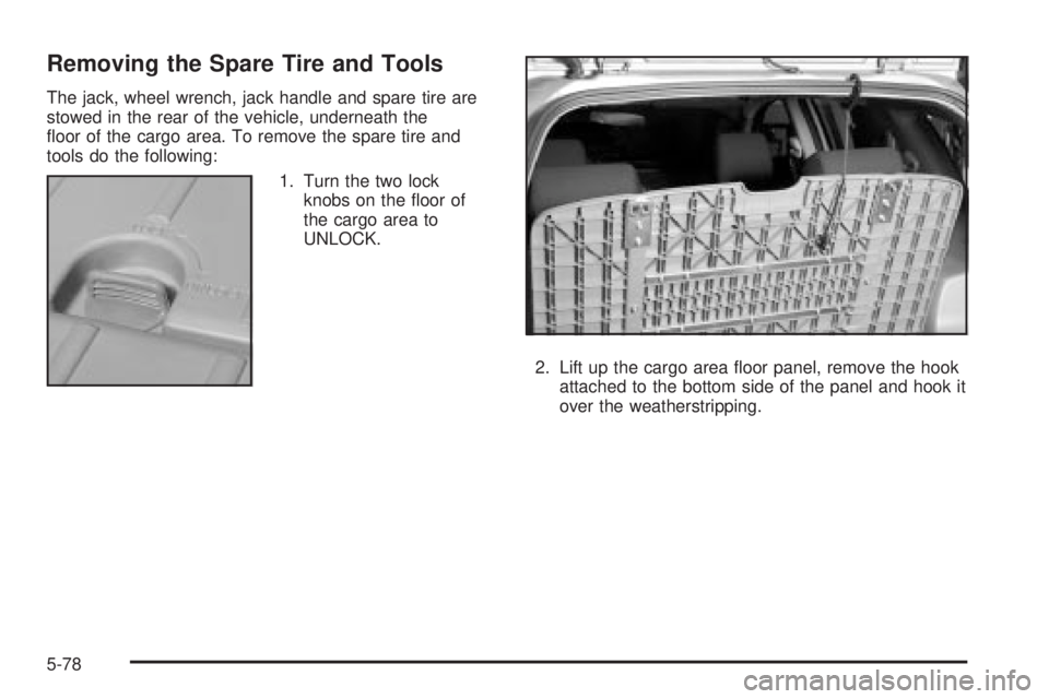PONTIAC VIBE 2004 Owners Manual Removing the Spare Tire and Tools
The jack, wheel wrench, jack handle and spare tire are
stowed in the rear of the vehicle, underneath the
¯oor of the cargo area. To remove the spare tire and
tools d PONTIAC VIBE 2004 Owners Manual Removing the Spare Tire and Tools
The jack, wheel wrench, jack handle and spare tire are
stowed in the rear of the vehicle, underneath the
¯oor of the cargo area. To remove the spare tire and
tools d
