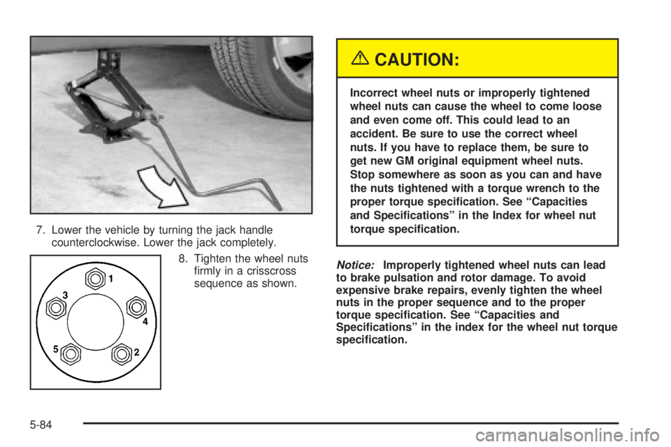 PONTIAC VIBE 2004 Owners Manual 7. Lower the vehicle by turning the jack handle
counterclockwise. Lower the jack completely.
8. Tighten the wheel nuts
®rmly in a crisscross
sequence as shown.
{CAUTION:
Incorrect wheel nuts or impro PONTIAC VIBE 2004 Owners Manual 7. Lower the vehicle by turning the jack handle
counterclockwise. Lower the jack completely.
8. Tighten the wheel nuts
®rmly in a crisscross
sequence as shown.
{CAUTION:
Incorrect wheel nuts or impro