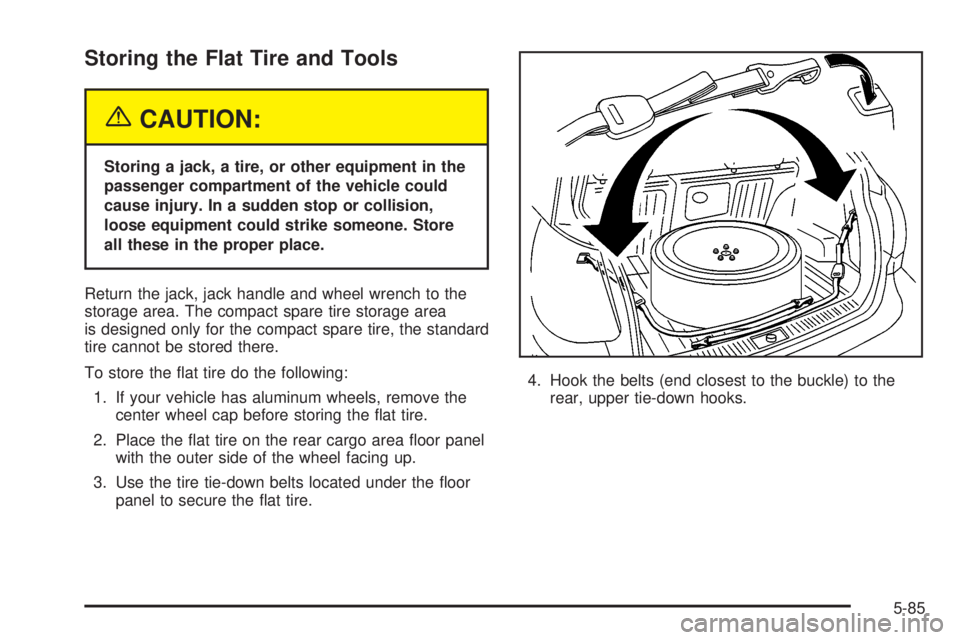 PONTIAC VIBE 2004 Owners Manual Storing the Flat Tire and Tools
{CAUTION:
Storing a jack, a tire, or other equipment in the
passenger compartment of the vehicle could
cause injury. In a sudden stop or collision,
loose equipment coul PONTIAC VIBE 2004 Owners Manual Storing the Flat Tire and Tools
{CAUTION:
Storing a jack, a tire, or other equipment in the
passenger compartment of the vehicle could
cause injury. In a sudden stop or collision,
loose equipment coul