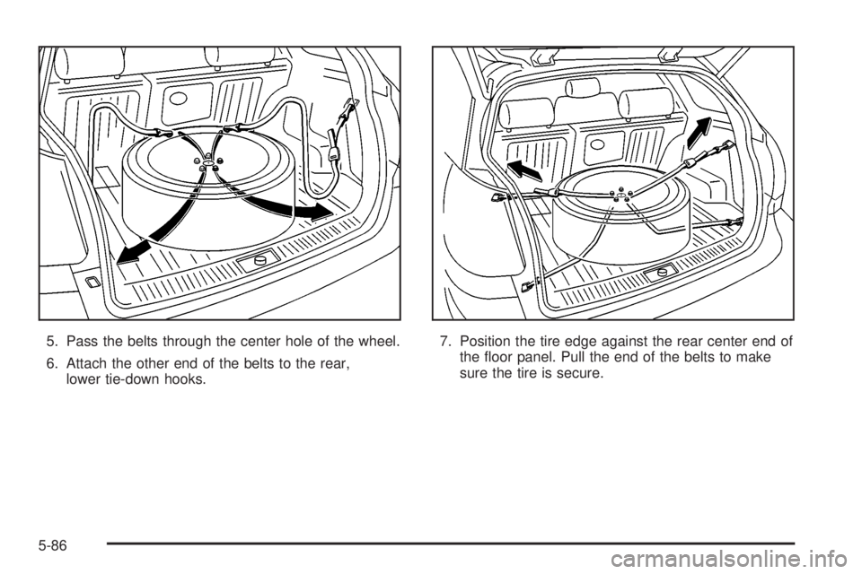 PONTIAC VIBE 2004 Owners Manual 5. Pass the belts through the center hole of the wheel.
6. Attach the other end of the belts to the rear,
lower tie-down hooks.7. Position the tire edge against the rear center end of
the ¯oor panel. PONTIAC VIBE 2004 Owners Manual 5. Pass the belts through the center hole of the wheel.
6. Attach the other end of the belts to the rear,
lower tie-down hooks.7. Position the tire edge against the rear center end of
the ¯oor panel.