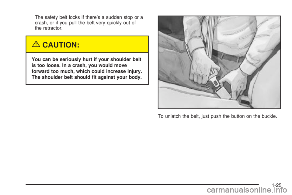 PONTIAC VIBE 2004 Owners Guide The safety belt locks if theres a sudden stop or a
crash, or if you pull the belt very quickly out of
the retractor.
{CAUTION:
You can be seriously hurt if your shoulder belt
is too loose. In a crash PONTIAC VIBE 2004 Owners Guide The safety belt locks if theres a sudden stop or a
crash, or if you pull the belt very quickly out of
the retractor.
{CAUTION:
You can be seriously hurt if your shoulder belt
is too loose. In a crash