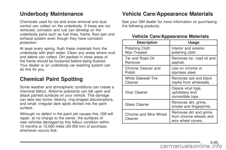 PONTIAC VIBE 2004 Owners Manual Underbody Maintenance
Chemicals used for ice and snow removal and dust
control can collect on the underbody. If these are not
removed, corrosion and rust can develop on the
underbody parts such as fue PONTIAC VIBE 2004 Owners Manual Underbody Maintenance
Chemicals used for ice and snow removal and dust
control can collect on the underbody. If these are not
removed, corrosion and rust can develop on the
underbody parts such as fue