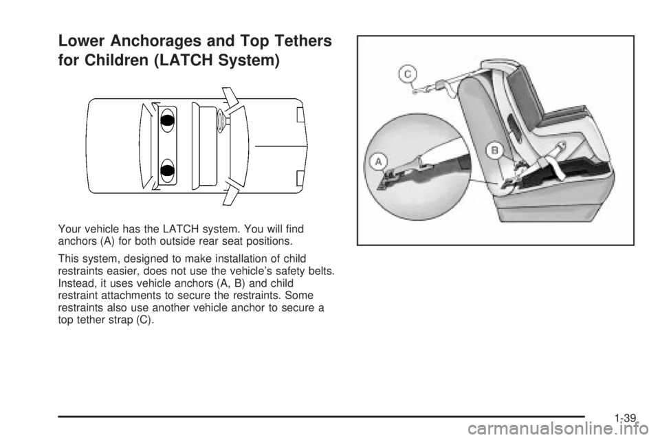 PONTIAC VIBE 2004 Service Manual Lower Anchorages and Top Tethers
for Children (LATCH System)
Your vehicle has the LATCH system. You will ®nd
anchors (A) for both outside rear seat positions.
This system, designed to make installati PONTIAC VIBE 2004 Service Manual Lower Anchorages and Top Tethers
for Children (LATCH System)
Your vehicle has the LATCH system. You will ®nd
anchors (A) for both outside rear seat positions.
This system, designed to make installati