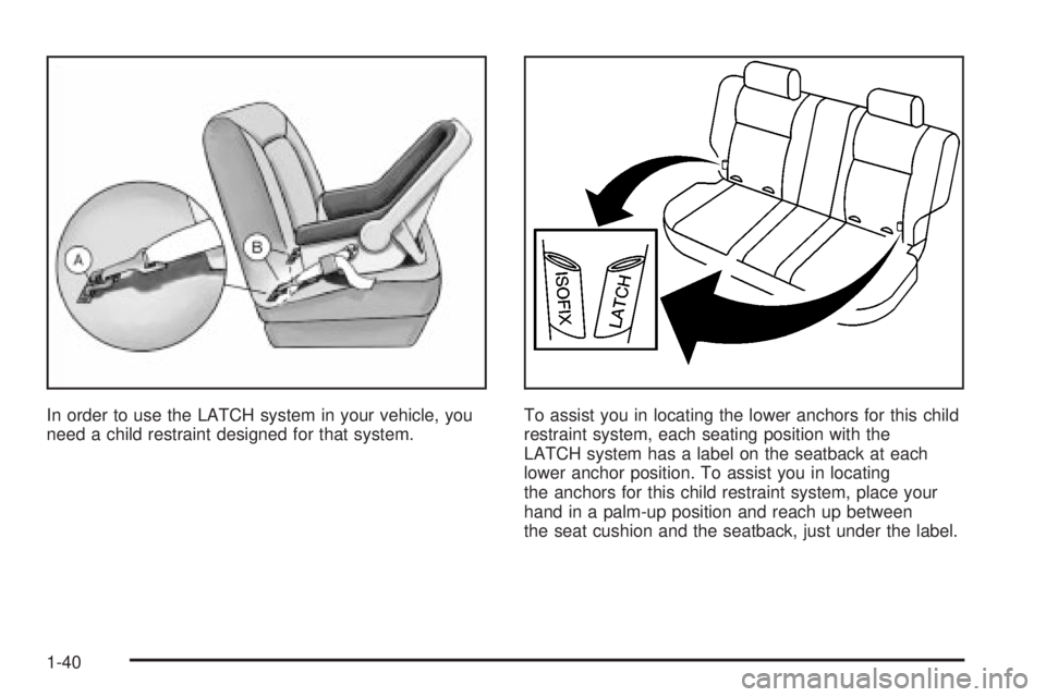 PONTIAC VIBE 2004 Service Manual In order to use the LATCH system in your vehicle, you
need a child restraint designed for that system.To assist you in locating the lower anchors for this child
restraint system, each seating position PONTIAC VIBE 2004 Service Manual In order to use the LATCH system in your vehicle, you
need a child restraint designed for that system.To assist you in locating the lower anchors for this child
restraint system, each seating position