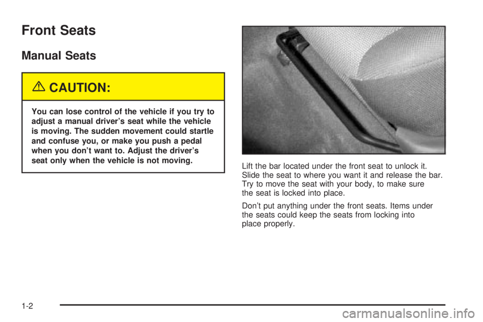 PONTIAC VIBE 2004  Owners Manual Front Seats
Manual Seats
{CAUTION:
You can lose control of the vehicle if you try to
adjust a manual drivers seat while the vehicle
is moving. The sudden movement could startle
and confuse you, or ma