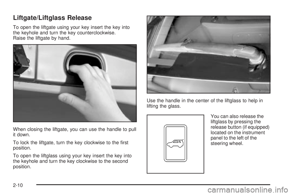 PONTIAC VIBE 2004 Manual PDF Liftgate/Liftglass Release
To open the liftgate using your key insert the key into
the keyhole and turn the key counterclockwise.
Raise the liftgate by hand.
When closing the liftgate, you can use the PONTIAC VIBE 2004 Manual PDF Liftgate/Liftglass Release
To open the liftgate using your key insert the key into
the keyhole and turn the key counterclockwise.
Raise the liftgate by hand.
When closing the liftgate, you can use the