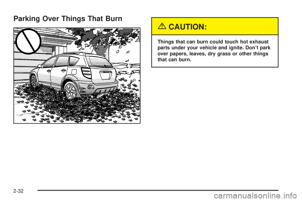 PONTIAC VIBE 2004 Owners Manual Parking Over Things That Burn
{CAUTION:
Things that can burn could touch hot exhaust
parts under your vehicle and ignite. Dont park
over papers, leaves, dry grass or other things
that can burn.
2-32 PONTIAC VIBE 2004 Owners Manual Parking Over Things That Burn
{CAUTION:
Things that can burn could touch hot exhaust
parts under your vehicle and ignite. Dont park
over papers, leaves, dry grass or other things
that can burn.
2-32