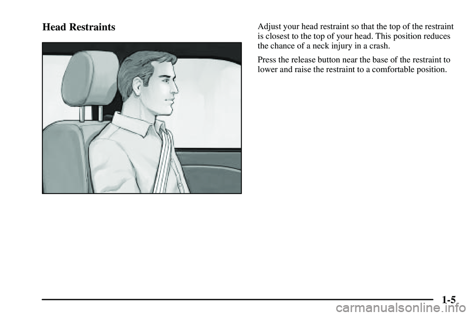 PONTIAC VIBE 2003 User Guide 1-5 Head Restraints
Adjust your head restraint so that the top of the restraint
is closest to the top of your head. This position reduces
the chance of a neck injury in a crash.
Press the release butt PONTIAC VIBE 2003 User Guide 1-5 Head Restraints
Adjust your head restraint so that the top of the restraint
is closest to the top of your head. This position reduces
the chance of a neck injury in a crash.
Press the release butt