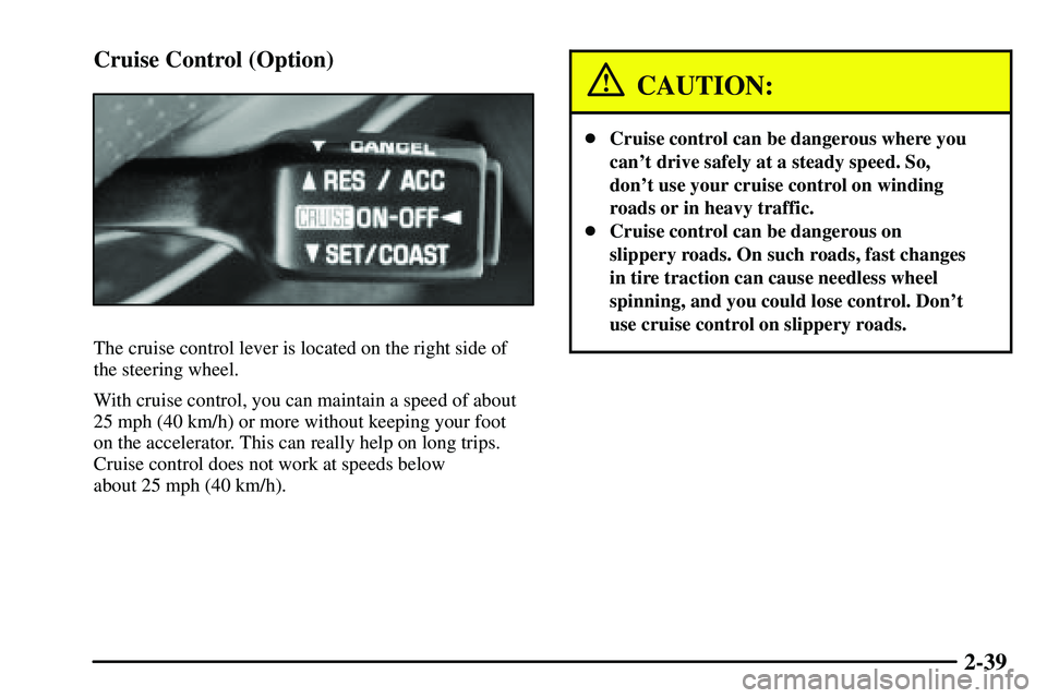 PONTIAC VIBE 2003 Owners Manual 2-39 Cruise Control (Option)
The cruise control lever is located on the right side of
the steering wheel.
With cruise control, you can maintain a speed of about
25 mph (40 km/h) or more without keepin PONTIAC VIBE 2003 Owners Manual 2-39 Cruise Control (Option)
The cruise control lever is located on the right side of
the steering wheel.
With cruise control, you can maintain a speed of about
25 mph (40 km/h) or more without keepin
