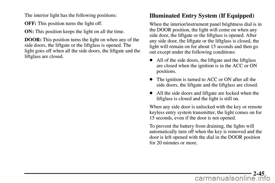 PONTIAC VIBE 2003  Owners Manual 2-45
The interior light has the following positions:
OFF: This position turns the light off.
ON: This position keeps the light on all the time.
DOOR: This position turns the light on when any of the
s