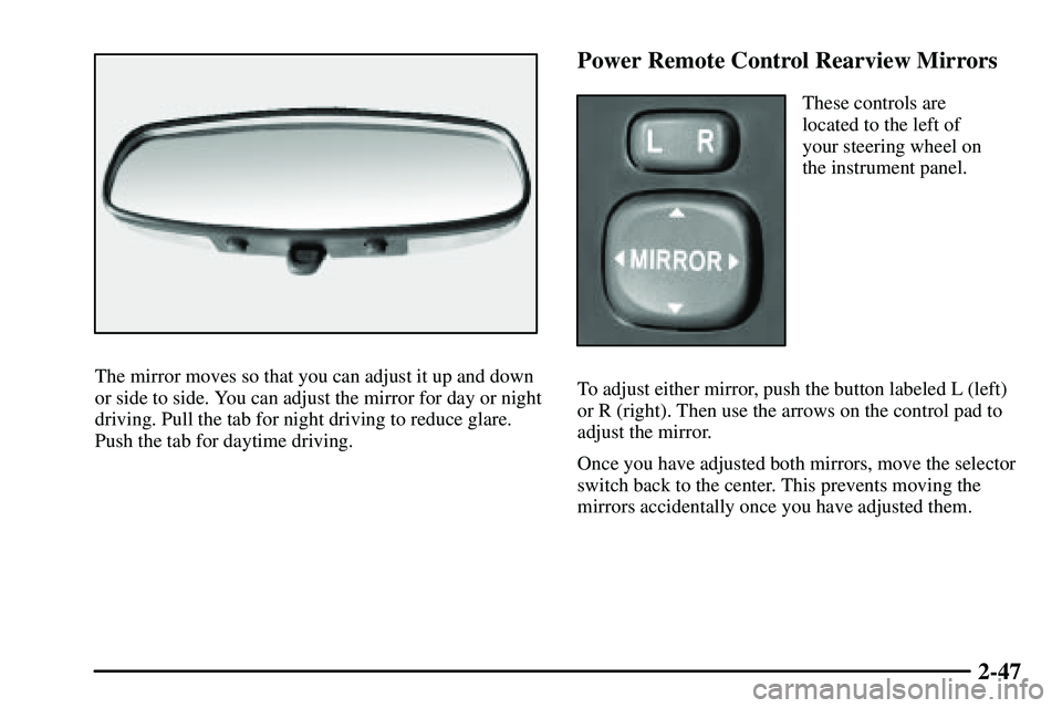 PONTIAC VIBE 2003  Owners Manual 2-47
The mirror moves so that you can adjust it up and down
or side to side. You can adjust the mirror for day or night
driving. Pull the tab for night driving to reduce glare.
Push the tab for daytim